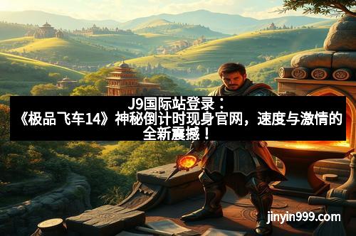 J9国际站登录：《极品飞车14》神秘倒计时现身官网，速度与激情的全新震撼！